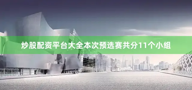 炒股配资平台大全本次预选赛共分11个小组