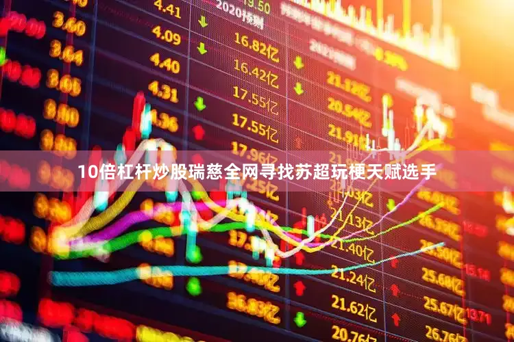 10倍杠杆炒股瑞慈全网寻找苏超玩梗天赋选手