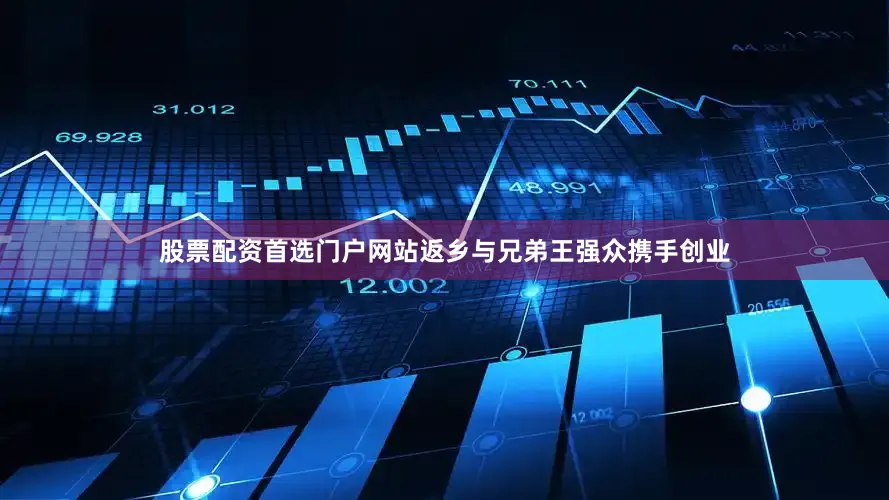 股票配资首选门户网站返乡与兄弟王强众携手创业