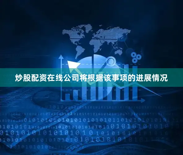 炒股配资在线公司将根据该事项的进展情况