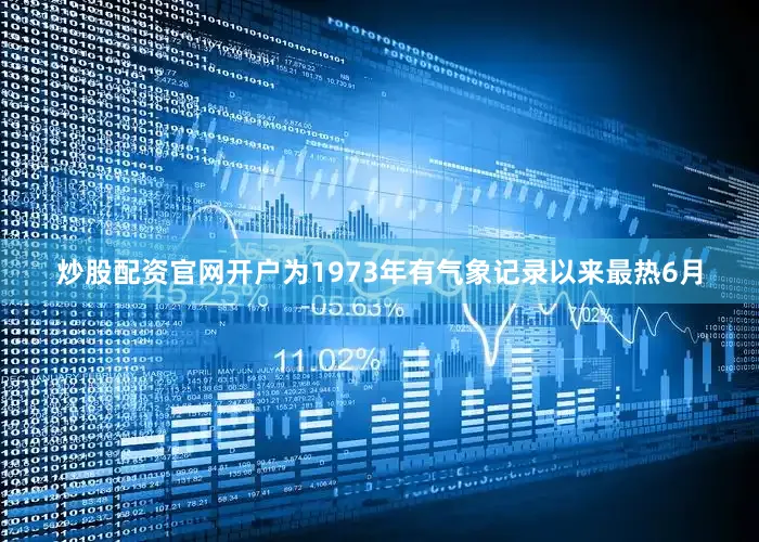 炒股配资官网开户为1973年有气象记录以来最热6月