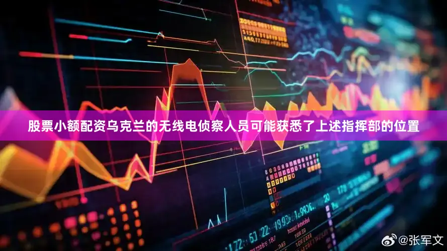 股票小额配资乌克兰的无线电侦察人员可能获悉了上述指挥部的位置