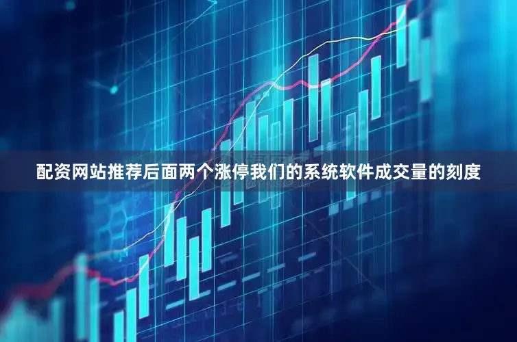 配资网站推荐后面两个涨停我们的系统软件成交量的刻度