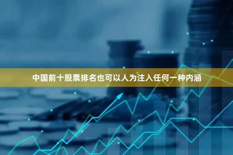 中国前十股票排名也可以人为注入任何一种内涵