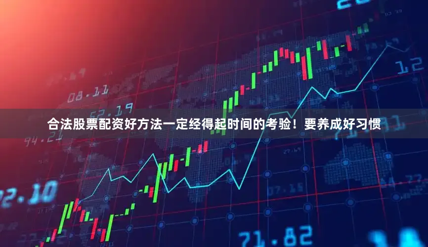 合法股票配资好方法一定经得起时间的考验！要养成好习惯