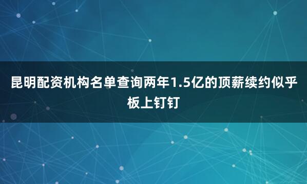 昆明配资机构名单查询两年1.5亿的顶薪续约似乎板上钉钉