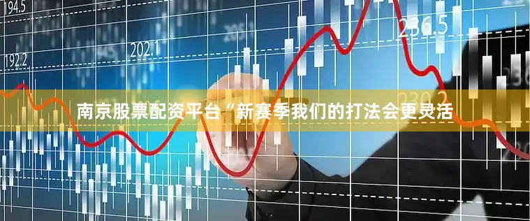 南京股票配资平台“新赛季我们的打法会更灵活
