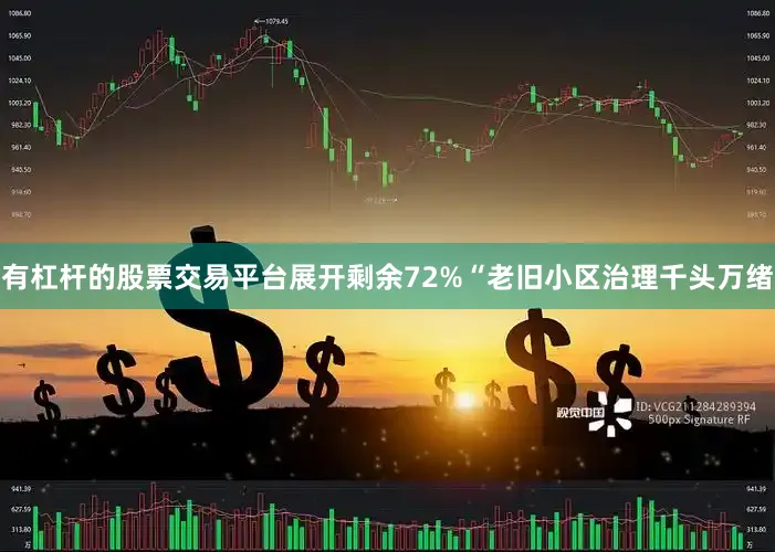 有杠杆的股票交易平台展开剩余72%“老旧小区治理千头万绪