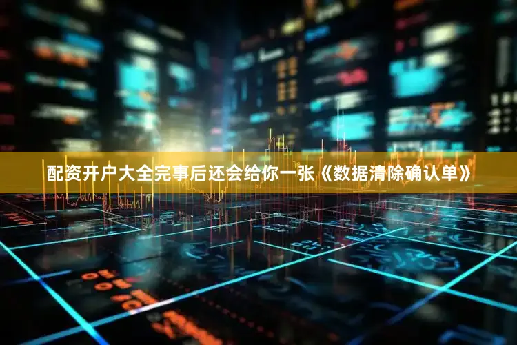 配资开户大全完事后还会给你一张《数据清除确认单》