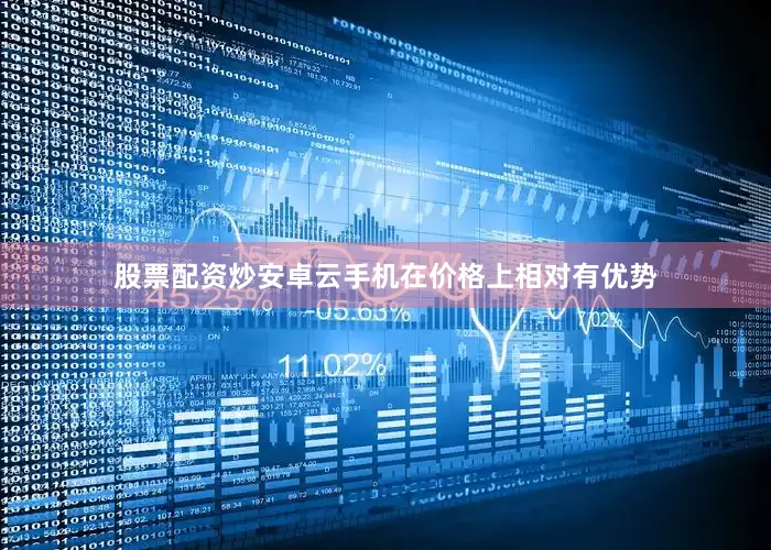 股票配资炒安卓云手机在价格上相对有优势