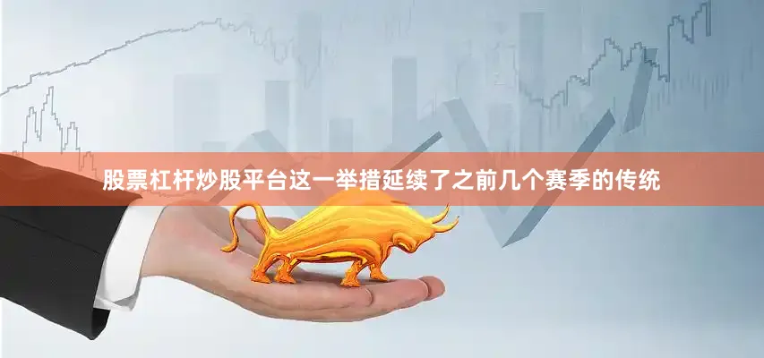 股票杠杆炒股平台这一举措延续了之前几个赛季的传统