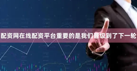 配资网在线配资平台重要的是我们晋级到了下一轮