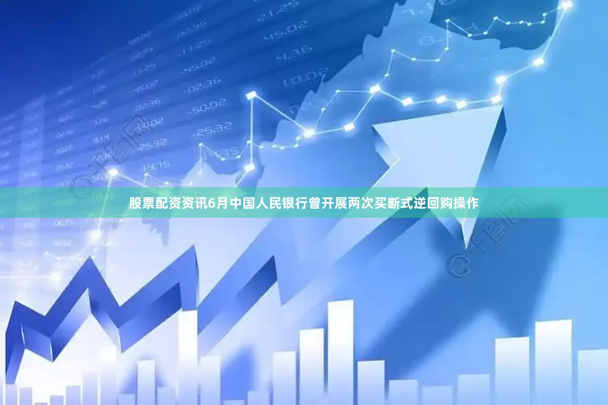 股票配资资讯6月中国人民银行曾开展两次买断式逆回购操作