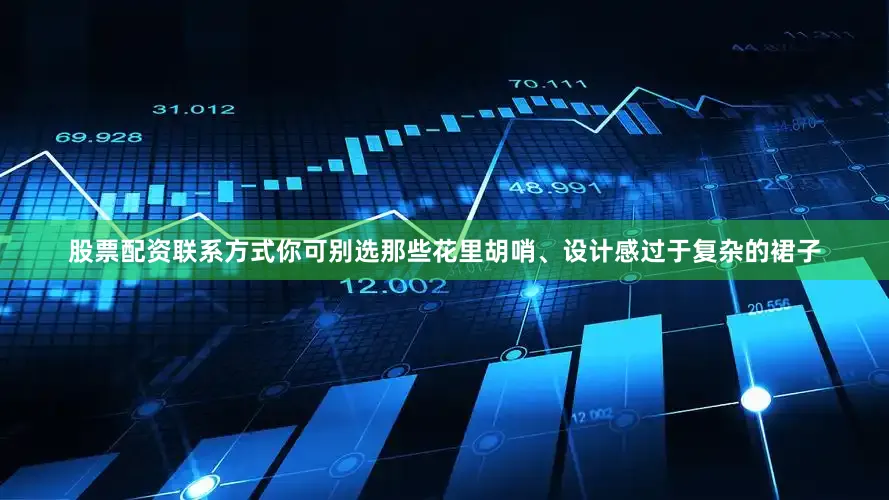 股票配资联系方式你可别选那些花里胡哨、设计感过于复杂的裙子