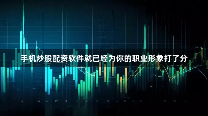 手机炒股配资软件就已经为你的职业形象打了分