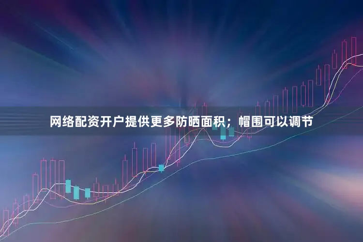 网络配资开户提供更多防晒面积；帽围可以调节
