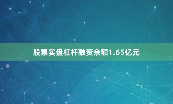 股票实盘杠杆融资余额1.65亿元