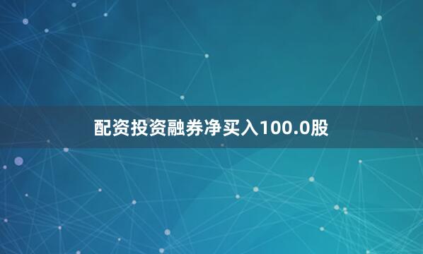 配资投资融券净买入100.0股