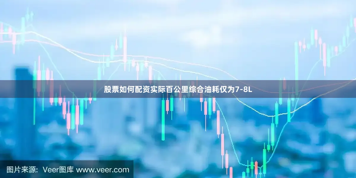股票如何配资实际百公里综合油耗仅为7-8L