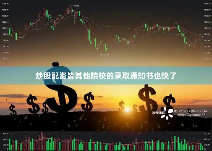 炒股配资皆其他院校的录取通知书也快了