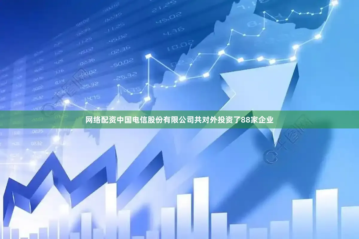 网络配资中国电信股份有限公司共对外投资了88家企业