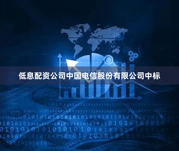 低息配资公司中国电信股份有限公司中标