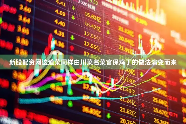 新股配资网这道菜同样由川菜名菜宫保鸡丁的做法演变而来