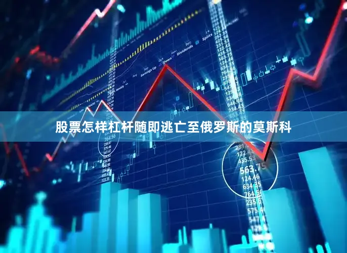 股票怎样杠杆随即逃亡至俄罗斯的莫斯科