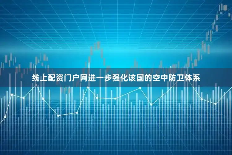 线上配资门户网进一步强化该国的空中防卫体系