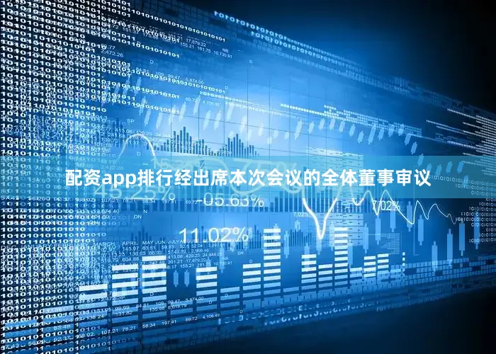 配资app排行经出席本次会议的全体董事审议
