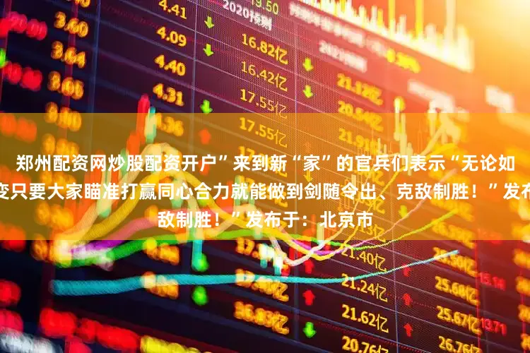 郑州配资网炒股配资开户”来到新“家”的官兵们表示“无论如何改、怎么变只要大家瞄准打赢同心合力就能做到剑随令出、克敌制胜！”发布于：北京市