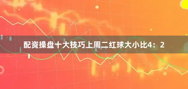 配资操盘十大技巧上周二红球大小比4：2